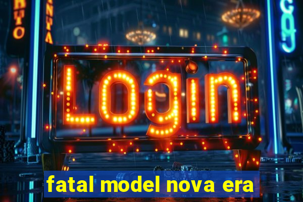 fatal model nova era